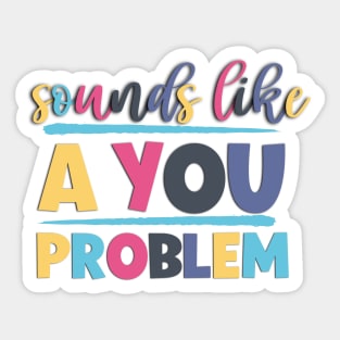 Sounds Like A You Problem Sarcastic And Funny Sayings Sticker